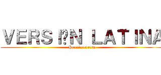 ＶＥＲＳＩÓＮ ＬＡＴＩＮＡ (Proximamente)