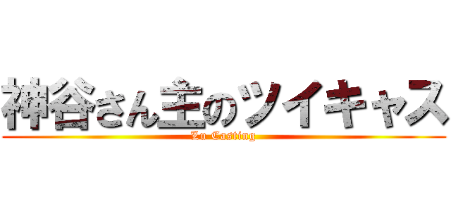 神谷さん主のツイキャス (Lu Casting)