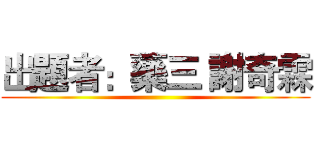 出題者：藥三 謝奇霖 ()