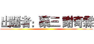 出題者：藥三 謝奇霖 ()