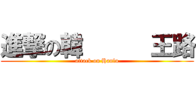 進撃の韓      王路 (attack on Hanlu)