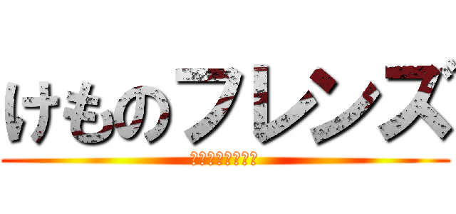 けものフレンズ (ｹﾓﾉﾌﾚﾝｽﾞ)