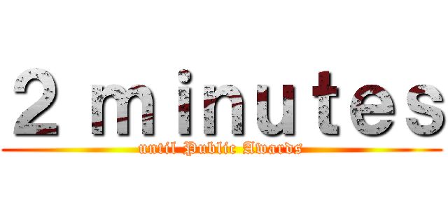 ２ ｍｉｎｕｔｅｓ (until Public Awards)