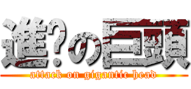 進擊の巨頭 (attack on gigantic head)