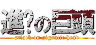 進擊の巨頭 (attack on gigantic head)