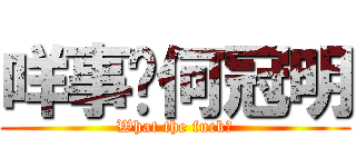 咩事吖何冠明 (What the fuck?)