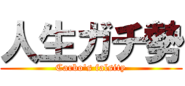 人生ガチ勢 (Carbo's falsity)