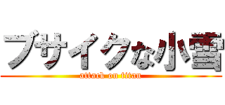 ブサイクな小雪 (attack on titan)