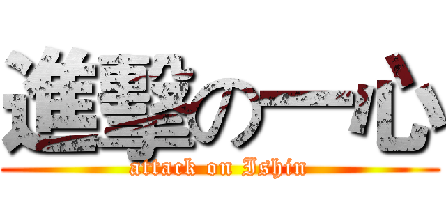 進擊の一心 (attack on Ishin)