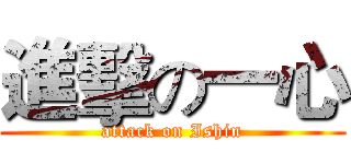 進擊の一心 (attack on Ishin)