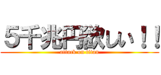 ５千兆円欲しい！！ (attack on titan)