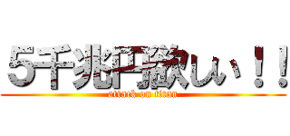 ５千兆円欲しい！！ (attack on titan)