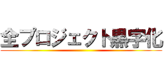 全プロジェクト黒字化 ()