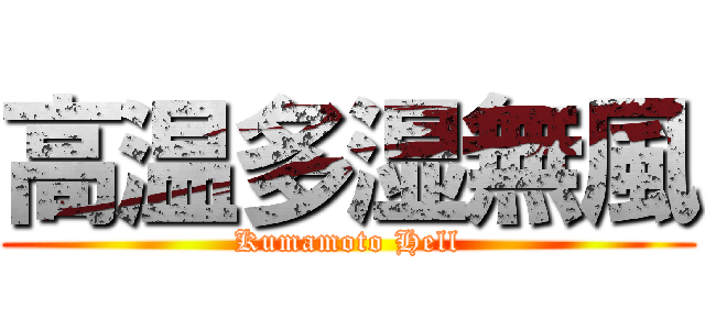 高温多湿無風 (Kumamoto Hell)