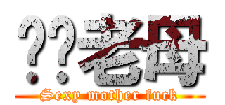 屌你老母 (Sexy mother fuck)
