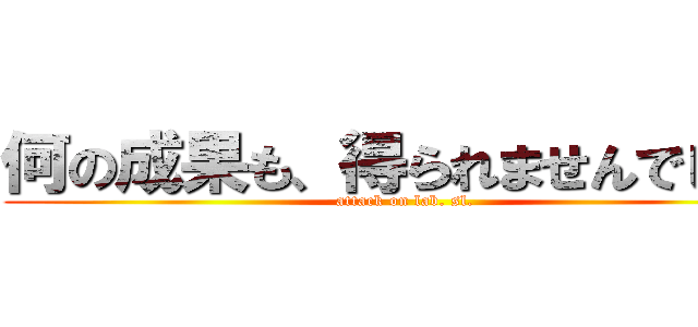 何の成果も、得られませんでした！ (attack on lab. sl.)