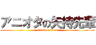 アニオタの矢持先輩 (attack on titan)