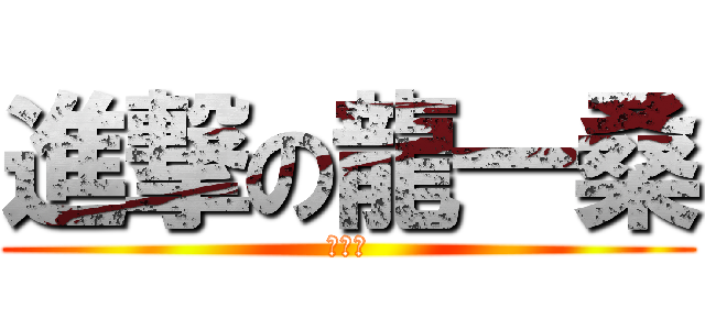 進撃の龍一桑 (吉春嘉)