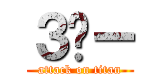 ３🚰ー (attack on titan)