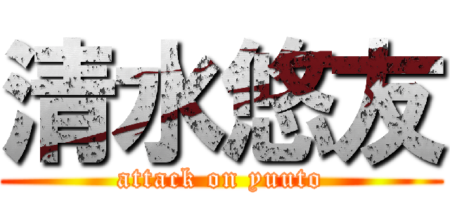 清水悠友 (attack on yuuto)