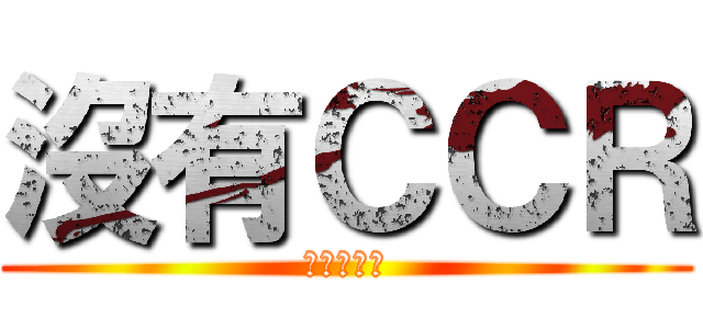 沒有ＣＣＲ (只能洗洗睡)