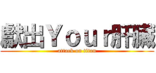 獻出Ｙｏｕｒ肝臟 (attack on titan)