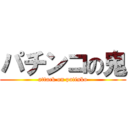 パチンコの鬼 (attack on patinko)