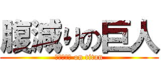 腹減りの巨人 (はんぐりー on titan)