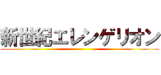 新世紀エレンゲリオン ()