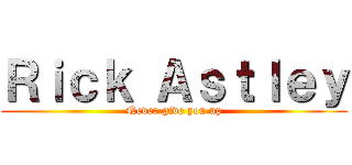 Ｒｉｃｋ Ａｓｔｌｅｙ (Never give you up)