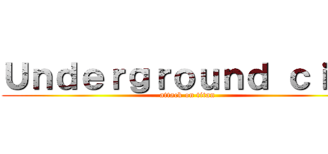 Ｕｎｄｅｒｇｒｏｕｎｄ ｃｉｔｙ (attack on titan)