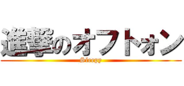 進撃のオフトォン (Sleepy)