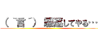 （ ｀言´） 駆逐してやる…！ ()