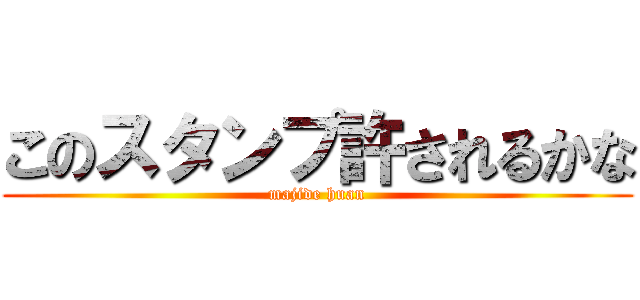 このスタンプ許されるかな (majide huan)