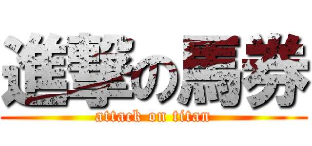 進撃の馬券 (attack on titan)