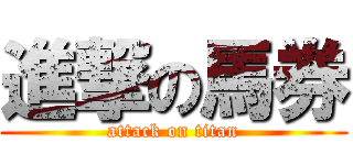 進撃の馬券 (attack on titan)