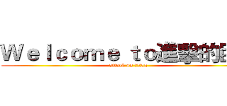 Ｗｅｌｃｏｍｅ ｔｏ進擊的巨人 (attack on titan)