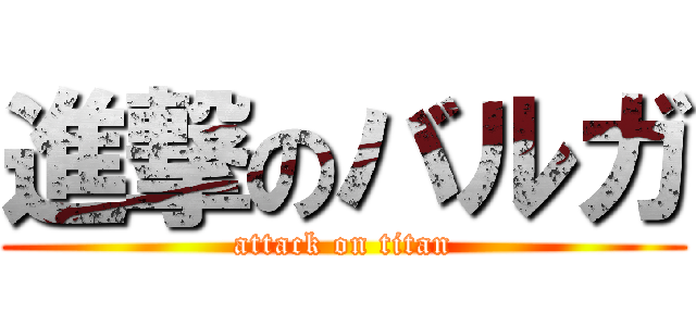 進撃のバルガ (attack on titan)