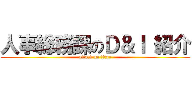 人事総務課のＤ＆Ｉ 紹介 (attack on titan)