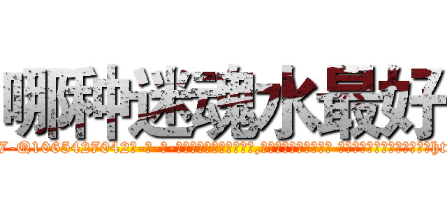 哪种迷魂水最好 (哪种迷魂水最好【电-话151x68344x817-Q1065427042元-吉-药-业】我们做的是长期生意,靠的是老客户长期支持 哪种迷魂水最好在发表了一篇http://sngk.net/PpfoWL

参考消息网我们做的是长期生意,靠的是老客户长期支持也许我们早该意识到，就连鲍勃·霍斯金斯（金球奖戏剧类电影男主角 
)
