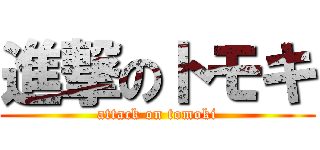 進撃のトモキ (attack on tomoki)