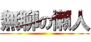 無聊の懶人 ()