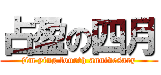 占盈の四月 (jim ying fourth annivesary)