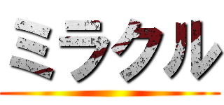 ミラクル ( )