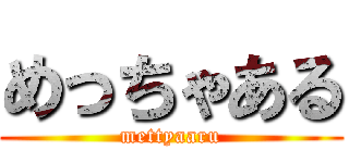 めっちゃある (mettyaaru)