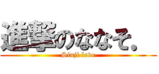 進撃のななそ． (Sinji love)