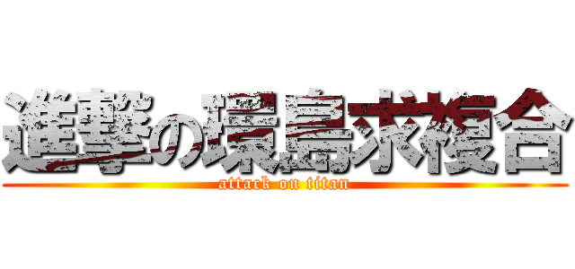 進撃の環島求複合 (attack on titan)