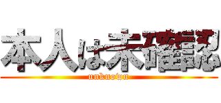 本人は未確認 (unknown)