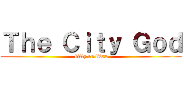Ｔｈｅ Ｃｉｔｙ Ｇｏｄ (kitty on titon)