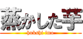 蒸かした芋 (hukshi imo)